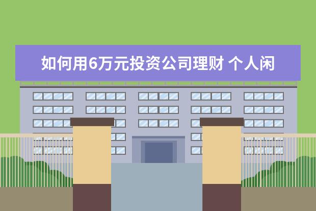 如何用6万元投资公司理财 个人闲置资金如何投资理财收益稳健效益高?5万元 - ...