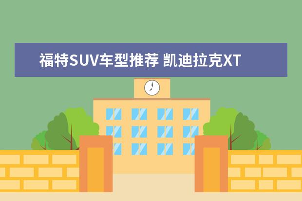 福特SUV车型推荐 凯迪拉克XT6怎么样