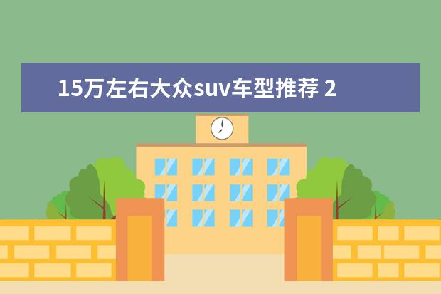 15万左右大众suv车型推荐 25万左右的SUV省油的车型推荐