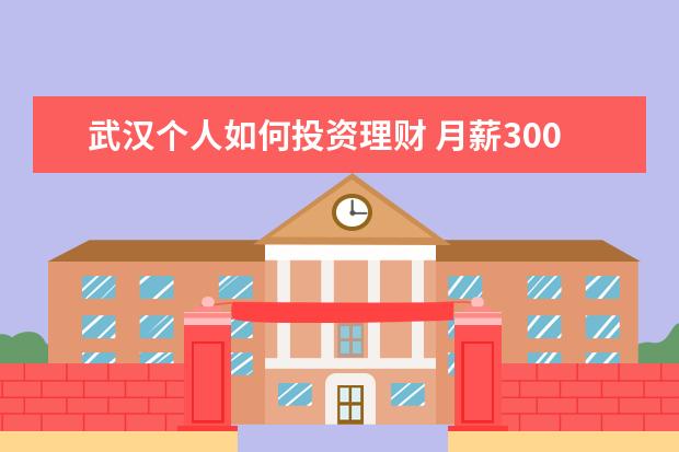 武汉个人如何投资理财 月薪3000-5000不等 在武汉 该如何理财?