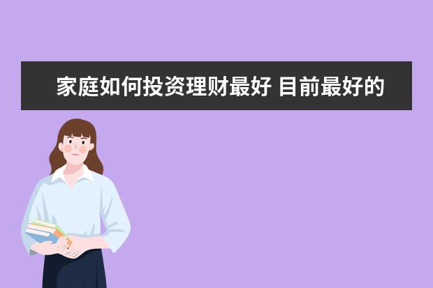 家庭如何投资理财最好 目前最好的家庭理财方式是什么?有经验的来答。 - 百...