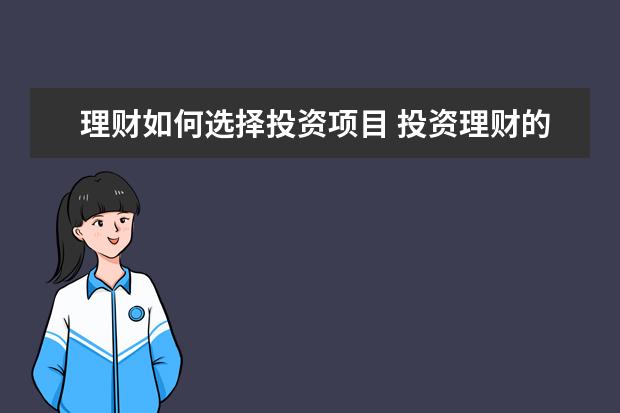 理财如何选择投资项目 投资理财的方式有什么?如何选择最适合自己的理财项...