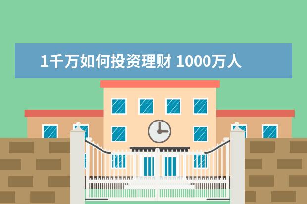 1千万如何投资理财 1000万人民币财富自由的理财方案