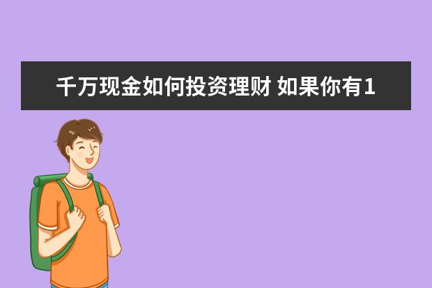 千万现金如何投资理财 如果你有1000万闲钱,你会如何做投资和理财? - 百度...