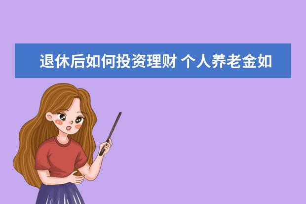 退休后如何投资理财 个人养老金如何投资理财?