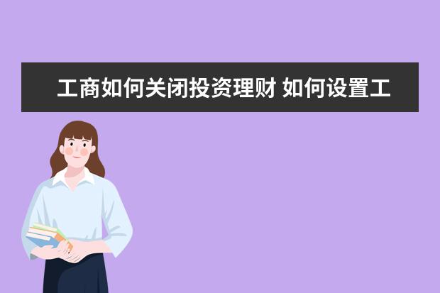 工商如何关闭投资理财 如何设置工商银行理财产品的自动再投资?