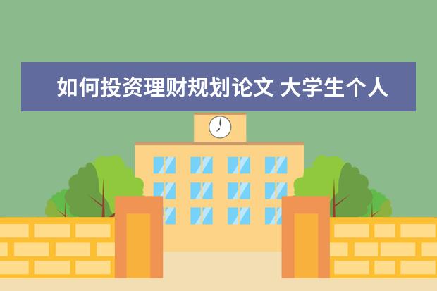 如何投资理财规划论文 大学生个人理财论文1500字,要求:人生必须的一部分,...