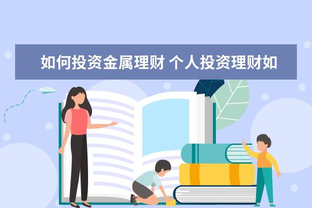 如何投资金属理财 个人投资理财如何做? 人民币在银行很不划算,作为非...