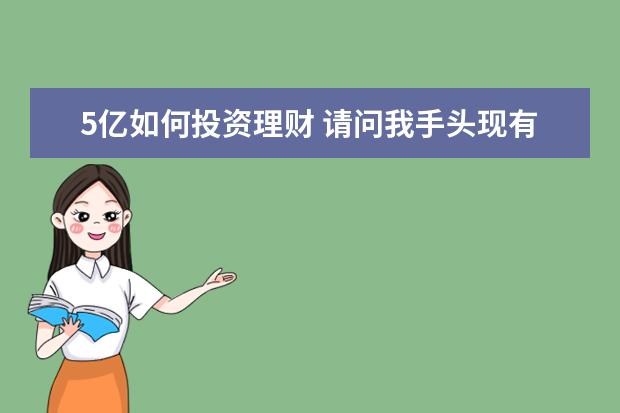 5亿如何投资理财 请问我手头现有1万亿人民币现金 怎样理财好? - 百度...