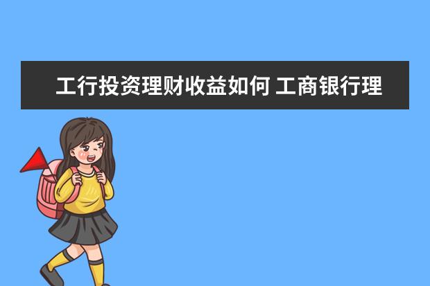 工行投资理财收益如何 工商银行理财产品怎么样?收益高吗?