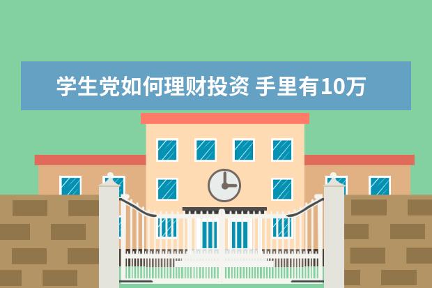 学生党如何理财投资 手里有10万元闲钱的年轻人,应该如何理财?