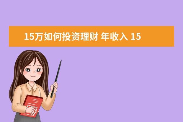 15万如何投资理财 年收入 15 万元左右的年轻人如何理财?