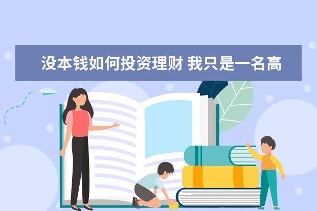 没本钱如何投资理财 我只是一名高中生,对理财一窍不通,请问1万本钱如何...