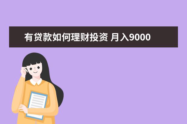 有贷款如何理财投资 月入9000,有房贷,如何理财