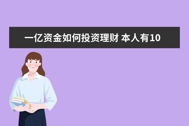 一亿资金如何投资理财 本人有1000万资金 但目前没车没房,,如何理财 - 百度...