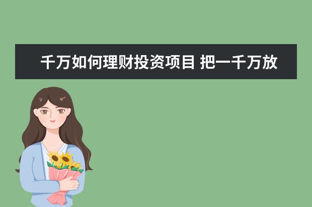 千万如何理财投资项目 把一千万放进银行,要选择什么业务利息会高一点? - ...