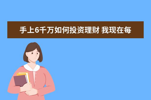 手上6千万如何投资理财 我现在每月工资6000块,该如何理财?