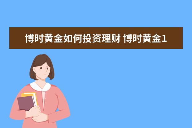 博时黄金如何投资理财 博时黄金100能赚多少钱 过去一个月的收益率是余额宝...