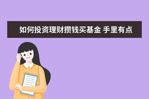 如何投资理财攒钱买基金 手里有点小钱 但是又不知道如何理财 听同事说买基金...