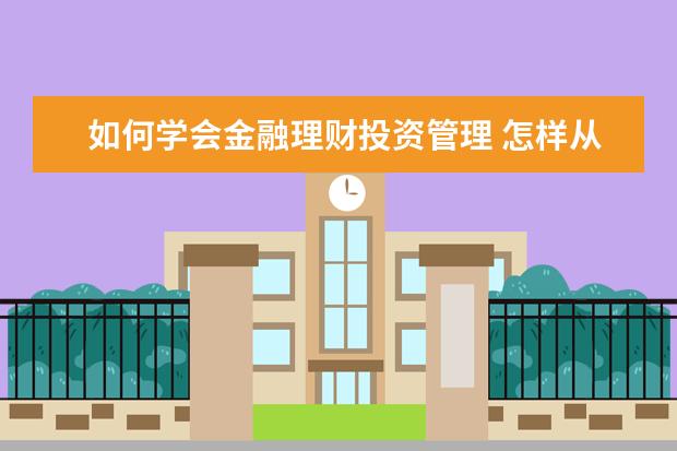 如何学会金融理财投资管理 怎样从零开始学投资理财