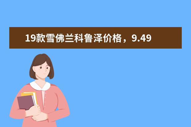 19款雪佛兰科鲁泽价格，9.49-10.89万元你值得有用 雪佛兰开拓者介绍