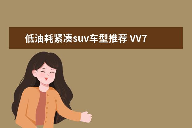 低油耗紧凑suv车型推荐 VV7颜值不输豪车