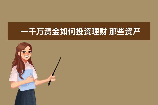 一千万资金如何投资理财 那些资产千万以上的人都是怎么理财的?