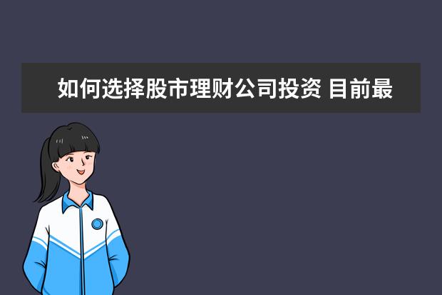 如何选择股市理财公司投资 目前最好的投资理财方式有哪些