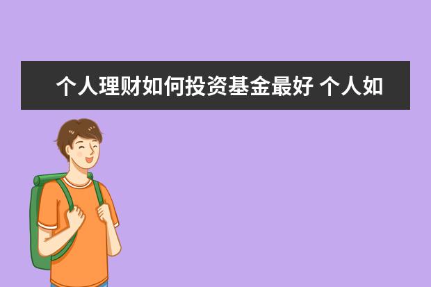 个人理财如何投资基金最好 个人如何投资基金?大神们帮帮忙