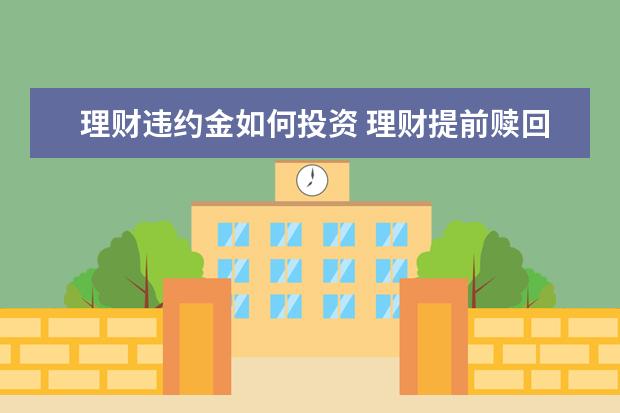 理财违约金如何投资 理财提前赎回违约金是多少