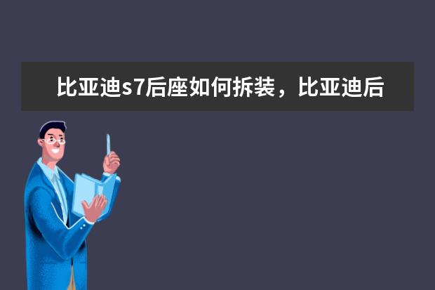 比亚迪s7后座如何拆装，比亚迪后座靠背怎么拆 （36期月供2901）