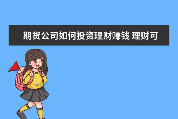 期货公司如何投资理财赚钱 理财可以怎么赚钱?