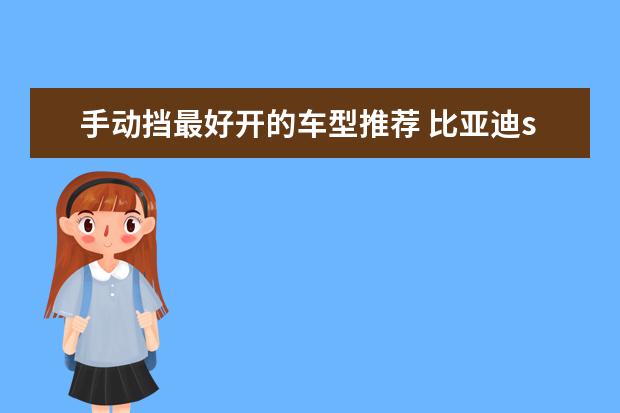 手动挡最好开的车型推荐 比亚迪suv车型推荐，新能源车型低售价高续航值得拥有