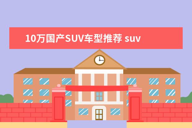 10万国产SUV车型推荐 suv排行榜