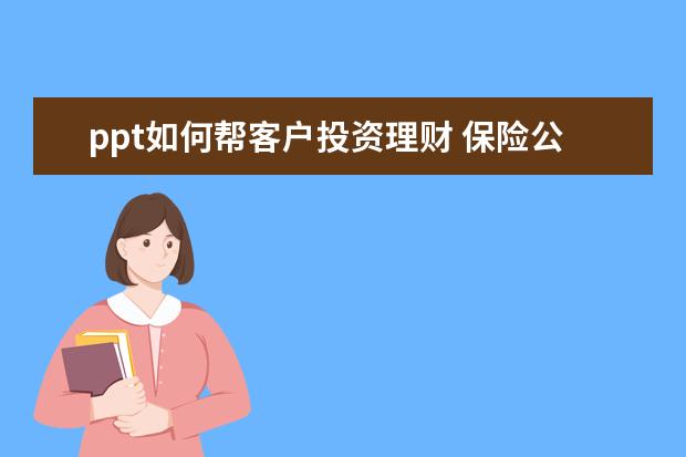 ppt如何帮客户投资理财 保险公司停售特训之如何邀约客户(12页).ppt - 百度...