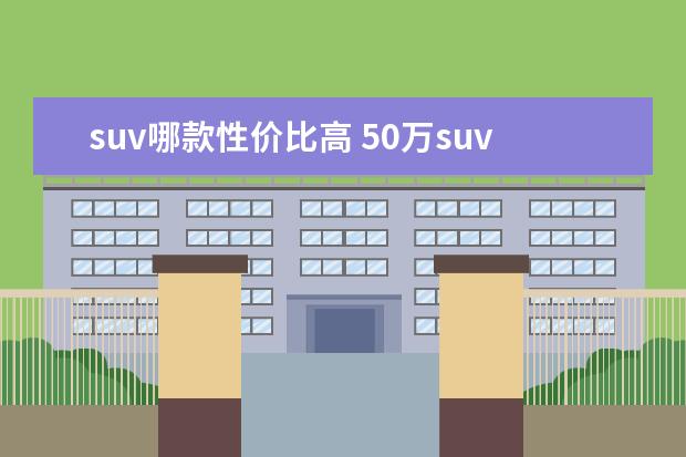 suv哪款性价比高 50万suv推荐