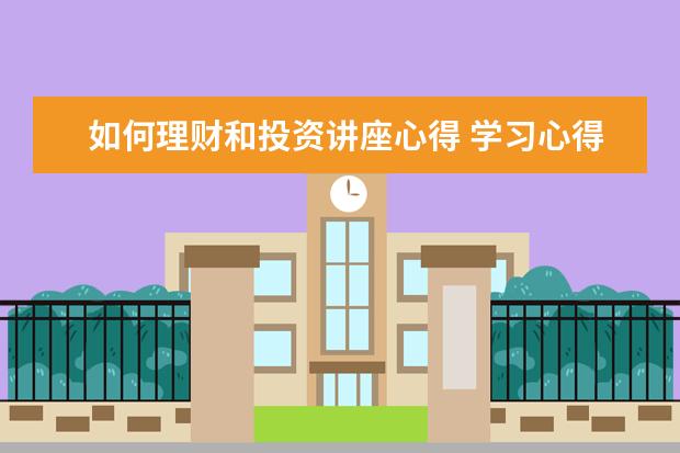 如何理财和投资讲座心得 学习心得体会 怎么写