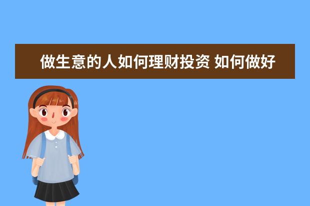 做生意的人如何理财投资 如何做好家庭理财