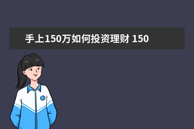 手上150万如何投资理财 150万投资理财获得10%以上的收益,如何理财保证安全?...