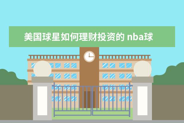 美国球星如何理财投资的 nba球星的年收入高达几千万美元,他们怎么理财? - 百...