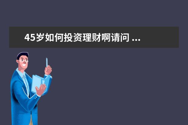 45岁如何投资理财啊请问 ...的儿子目前存款有30万,年收入7万请问该如何理财 ...