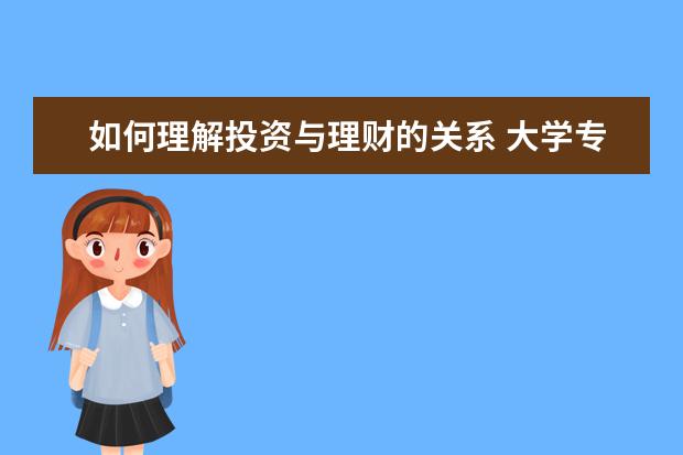 如何理解投资与理财的关系 大学专业是投资与理财,请问和会计有关系吗