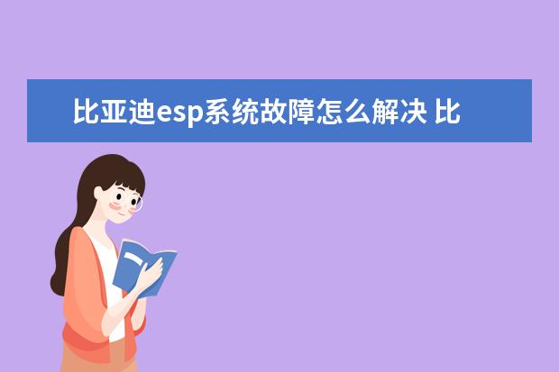 比亚迪esp系统故障怎么解决 比亚迪方向盘锁打不开怎么办比亚迪一键启动方向盘锁打不开怎么办