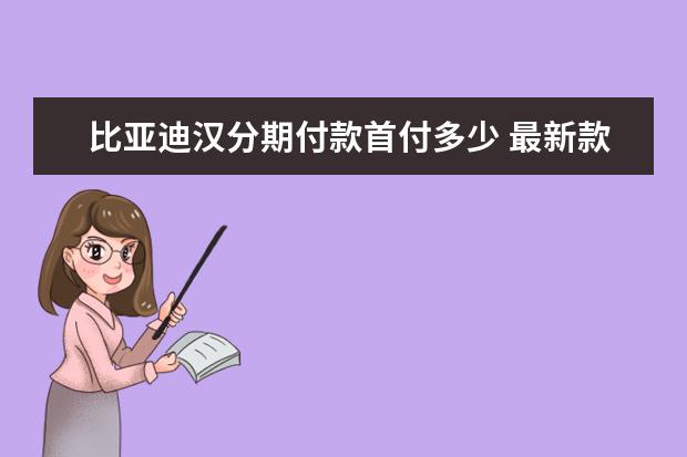 比亚迪汉分期付款首付多少 最新款秦混动版仅售13万元