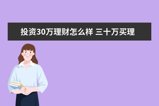 投资30万理财怎么样 三十万买理财一年多少钱?怎么计算?