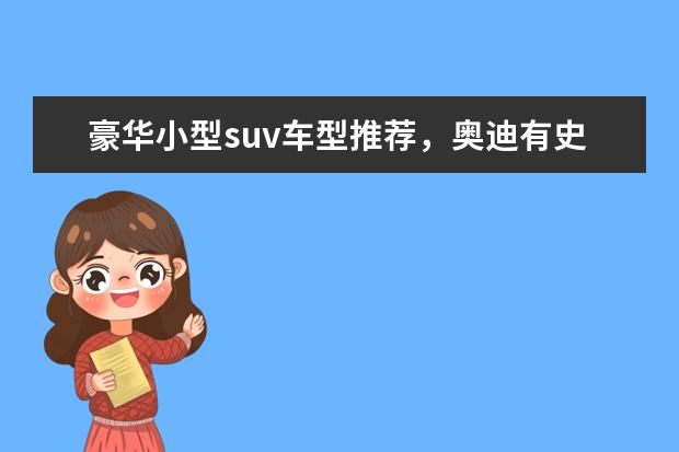 豪华小型suv车型推荐，奥迪有史以来在国内市场最低价suv 30万元日产SUV车型推荐