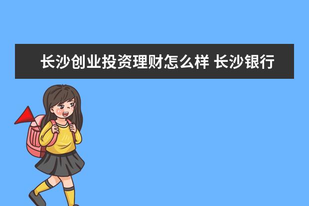 长沙创业投资理财怎么样 长沙银行长盈理财6个月的才买10天本金就少了是什么...