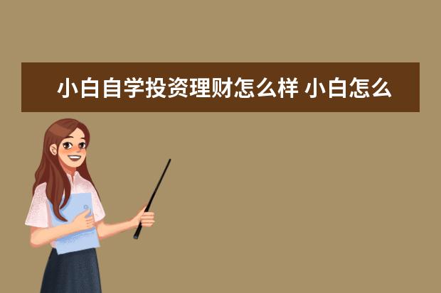 小白自学投资理财怎么样 小白怎么学投资理财?怎么入手?