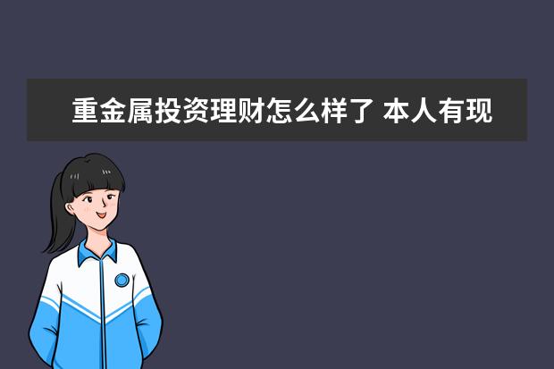 重金属投资理财怎么样了 本人有现金15万,不管干什么只要不违法,如何能一天进...