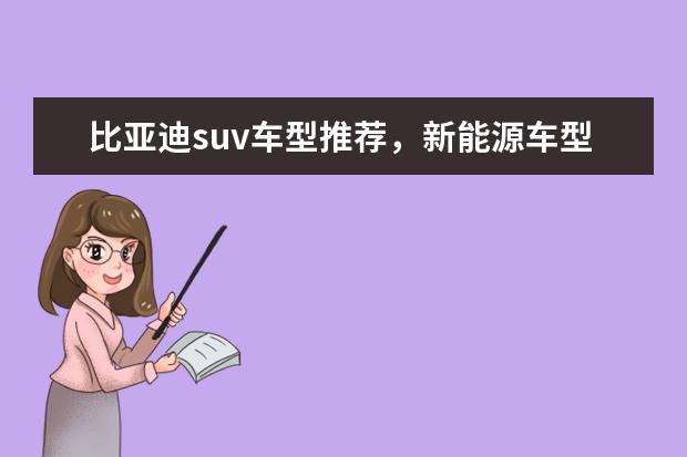 比亚迪suv车型推荐，新能源车型低售价高续航值得拥有 35万SUV车型推荐